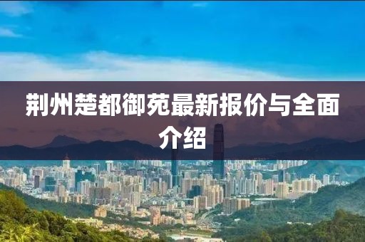 荊州楚都御苑最新報(bào)價(jià)與全面介紹