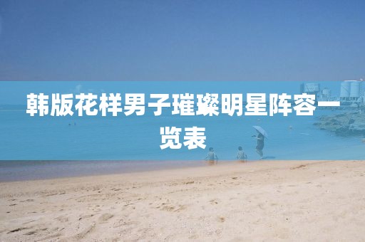 韓版花樣男子璀璨明星陣容一覽表