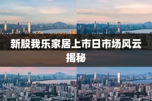 新股我樂家居上市日市場風(fēng)云揭秘