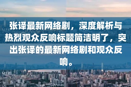 張譯最新網(wǎng)絡(luò)劇，深度解析與熱烈觀眾反響標題簡潔明了，突出張譯的最新網(wǎng)絡(luò)劇和觀眾反響。