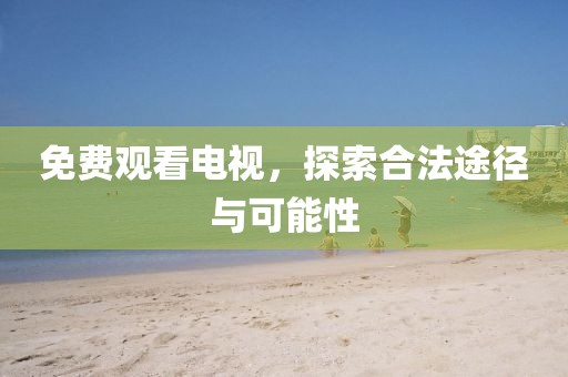 免費(fèi)觀看電視，探索合法途徑與可能性