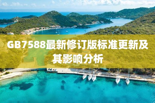 GB7588最新修訂版標(biāo)準(zhǔn)更新及其影響分析