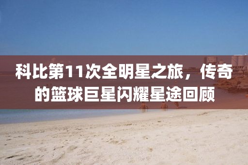 科比第11次全明星之旅，傳奇的籃球巨星閃耀星途回顧