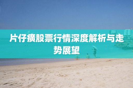 片仔癀股票行情深度解析與走勢展望