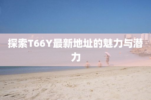 探索T66Y最新地址的魅力與潛力