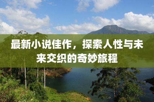 最新小說佳作，探索人性與未來交織的奇妙旅程