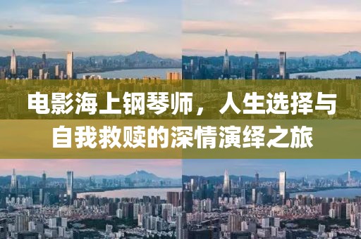 電影海上鋼琴師，人生選擇與自我救贖的深情演繹之旅