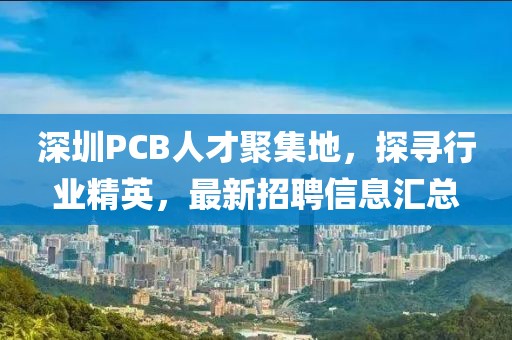 深圳PCB人才聚集地，探尋行業(yè)精英，最新招聘信息匯總