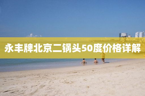 永豐牌北京二鍋頭50度價(jià)格詳解