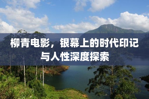 柳青電影，銀幕上的時(shí)代印記與人性深度探索