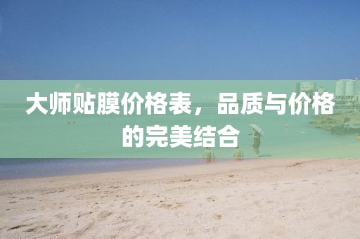 大師貼膜價格表，品質(zhì)與價格的完美結(jié)合