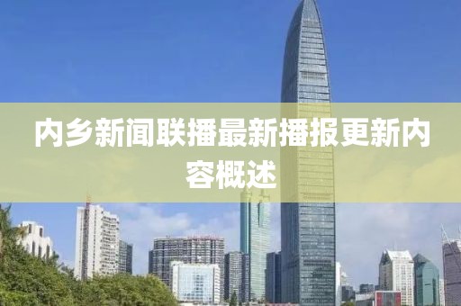 內(nèi)鄉(xiāng)新聞聯(lián)播最新播報(bào)更新內(nèi)容概述