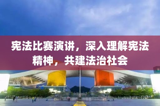 憲法比賽演講，深入理解憲法精神，共建法治社會