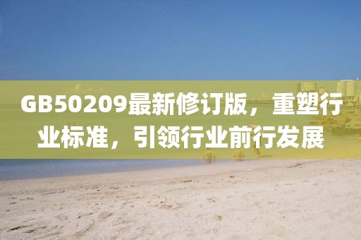 GB50209最新修訂版，重塑行業(yè)標(biāo)準(zhǔn)，引領(lǐng)行業(yè)前行發(fā)展