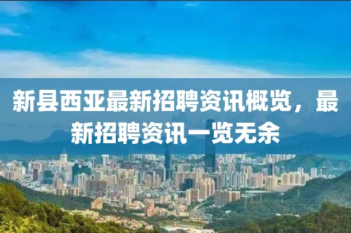 新縣西亞最新招聘資訊概覽，最新招聘資訊一覽無余