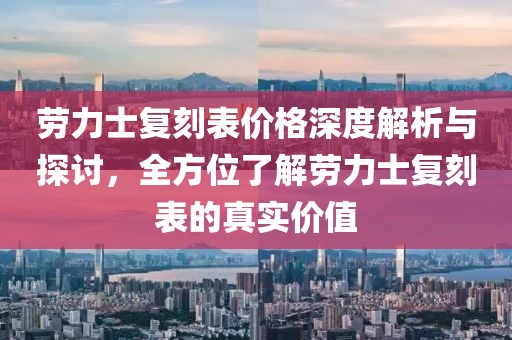 勞力士復(fù)刻表價(jià)格深度解析與探討，全方位了解勞力士復(fù)刻表的真實(shí)價(jià)值