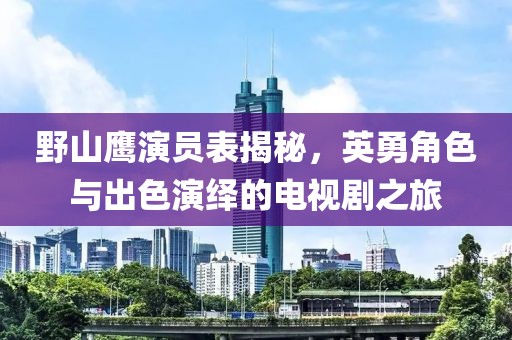 野山鷹演員表揭秘，英勇角色與出色演繹的電視劇之旅