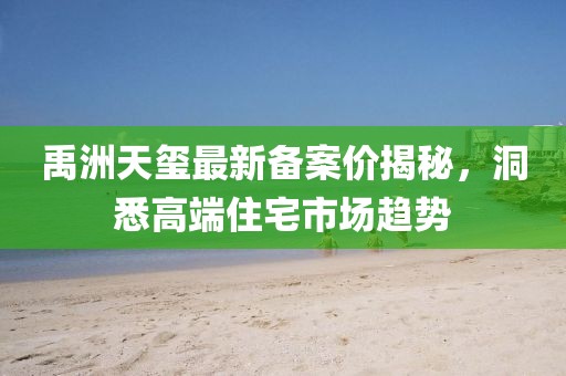 禹洲天璽最新備案價揭秘，洞悉高端住宅市場趨勢