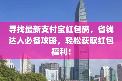 尋找最新支付寶紅包碼，省錢達人必備攻略，輕松獲取紅包福利！