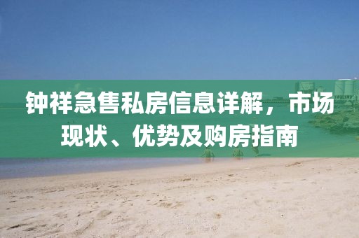 鐘祥急售私房信息詳解，市場(chǎng)現(xiàn)狀、優(yōu)勢(shì)及購(gòu)房指南