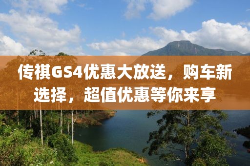 傳祺GS4優(yōu)惠大放送，購車新選擇，超值優(yōu)惠等你來享