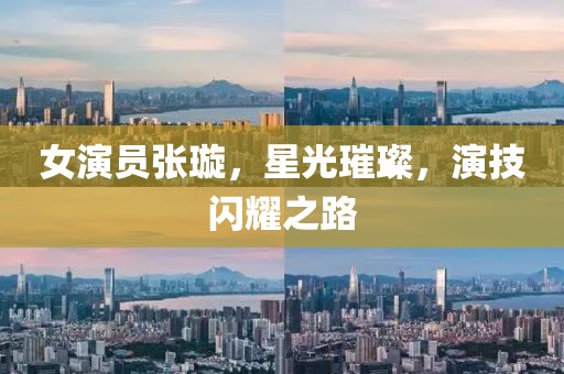 女演員張璇，星光璀璨，演技閃耀之路