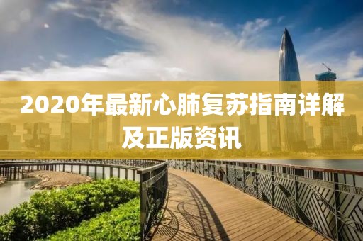 2020年最新心肺復(fù)蘇指南詳解及正版資訊
