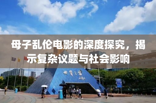母子亂倫電影的深度探究，揭示復(fù)雜議題與社會(huì)影響
