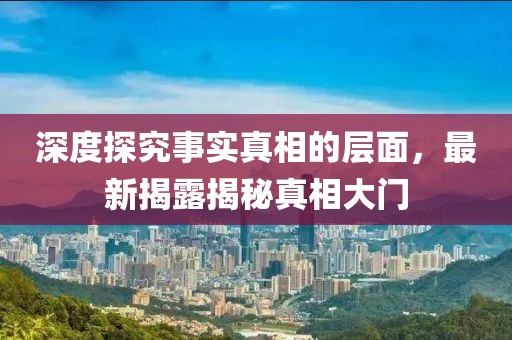 深度探究事實真相的層面，最新揭露揭秘真相大門