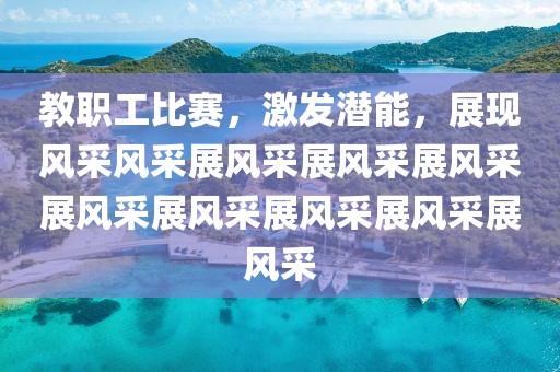 教職工比賽，激發(fā)潛能，展現(xiàn)風(fēng)采風(fēng)采展風(fēng)采展風(fēng)采展風(fēng)采展風(fēng)采展風(fēng)采展風(fēng)采展風(fēng)采展風(fēng)采
