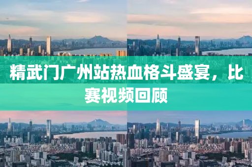 精武門廣州站熱血格斗盛宴，比賽視頻回顧