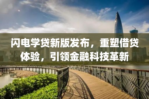 閃電學(xué)貸新版發(fā)布，重塑借貸體驗(yàn)，引領(lǐng)金融科技革新