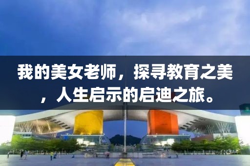 我的美女老師，探尋教育之美，人生啟示的啟迪之旅。