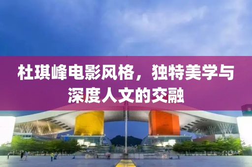 杜琪峰電影風(fēng)格，獨特美學(xué)與深度人文的交融