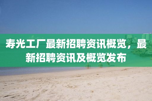 壽光工廠最新招聘資訊概覽，最新招聘資訊及概覽發(fā)布