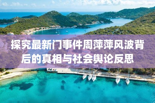 探究最新門(mén)事件周萍萍風(fēng)波背后的真相與社會(huì)輿論反思