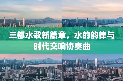 三都水歌新篇章，水的韻律與時代交響協(xié)奏曲