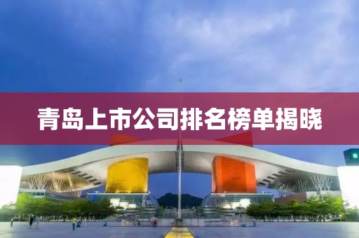 青島上市公司排名榜單揭曉