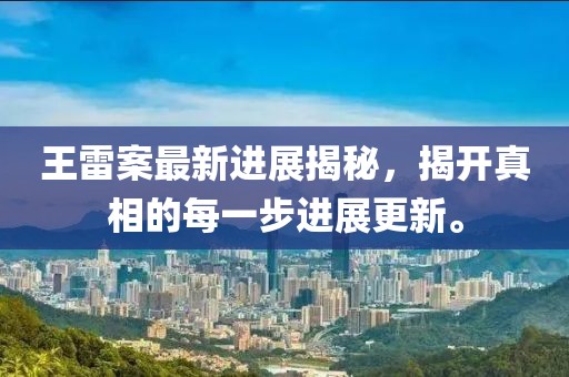 王雷案最新進(jìn)展揭秘，揭開真相的每一步進(jìn)展更新。