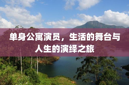 單身公寓演員，生活的舞臺(tái)與人生的演繹之旅