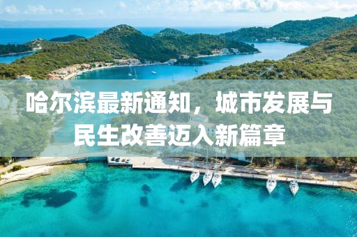 哈爾濱最新通知，城市發(fā)展與民生改善邁入新篇章