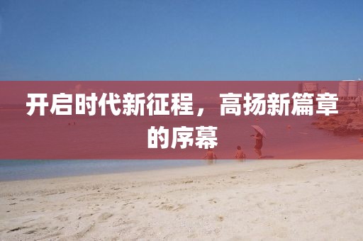 開啟時(shí)代新征程，高揚(yáng)新篇章的序幕