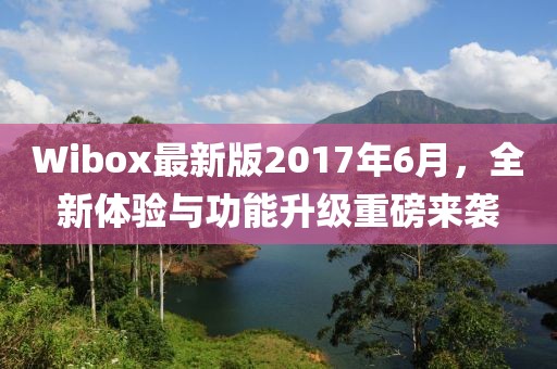 Wibox最新版2017年6月，全新體驗與功能升級重磅來襲