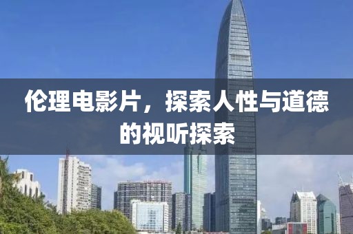 倫理電影片，探索人性與道德的視聽探索