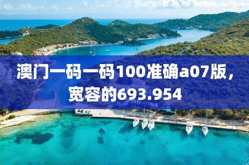 澳門一碼一碼100準(zhǔn)確a07版，寬容的693.954