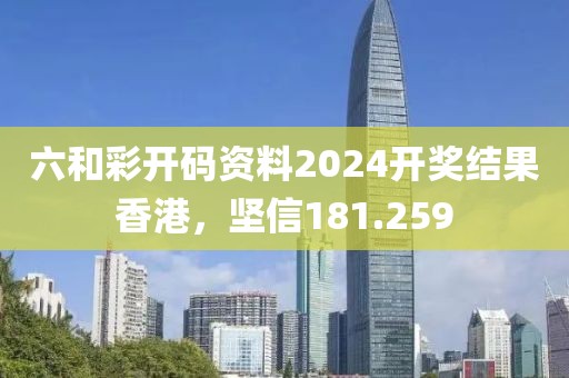 六和彩開碼資料2024開獎結(jié)果香港，堅信181.259