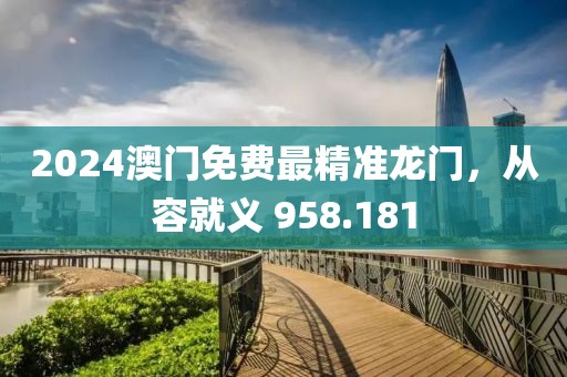 2024澳門免費最精準龍門，從容就義 958.181