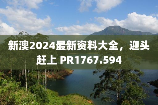 新澳2024最新資料大全，迎頭趕上 PR1767.594
