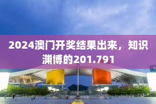 2024澳門(mén)開(kāi)獎(jiǎng)結(jié)果出來(lái)，知識(shí)淵博的201.791