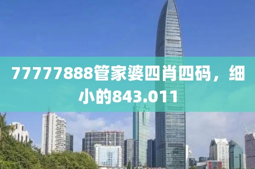 77777888管家婆四肖四碼，細小的843.011